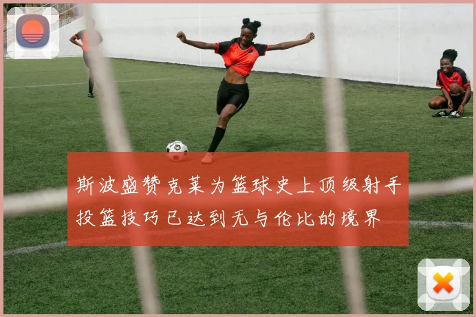 斯波盛赞克莱为篮球史上顶级射手投篮技巧已达到无与伦比的境界